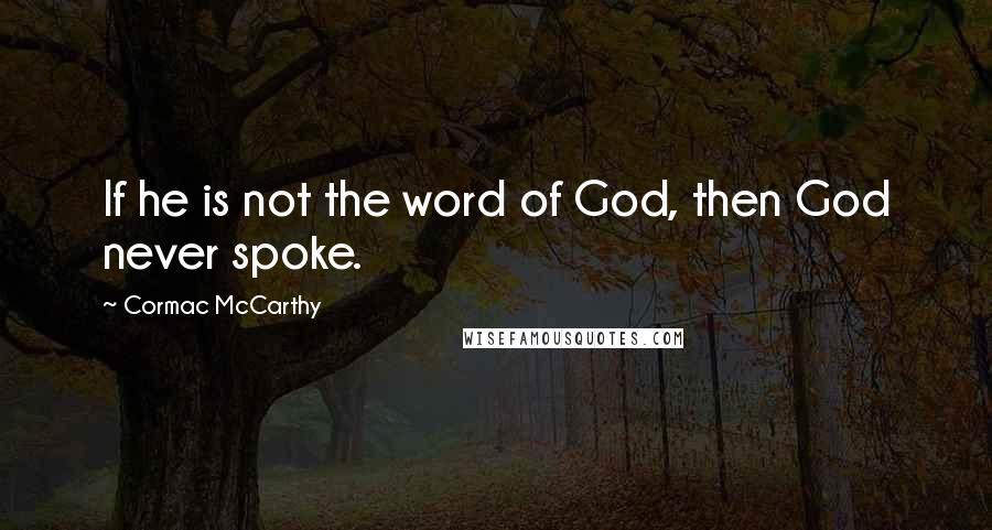 Cormac McCarthy Quotes: If he is not the word of God, then God never spoke.