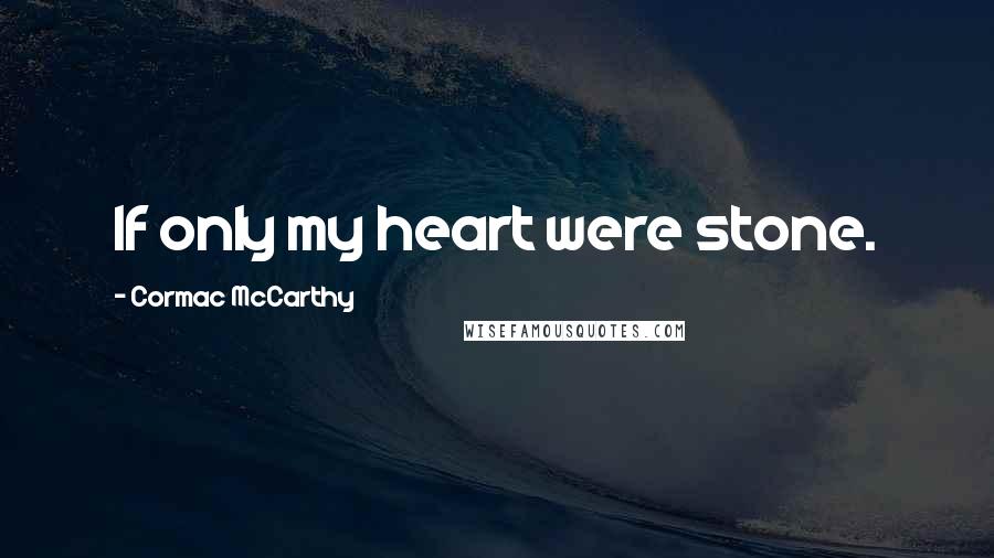 Cormac McCarthy Quotes: If only my heart were stone.