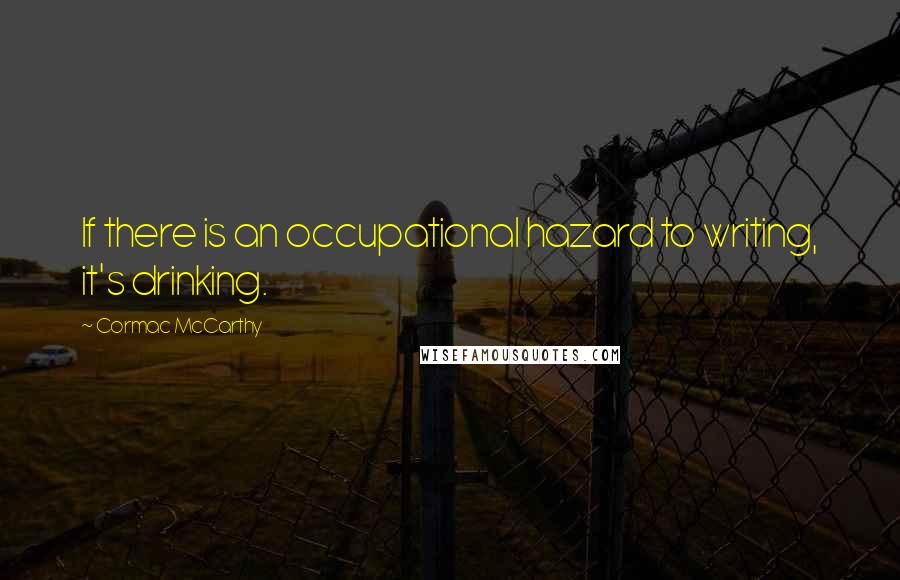 Cormac McCarthy Quotes: If there is an occupational hazard to writing, it's drinking.
