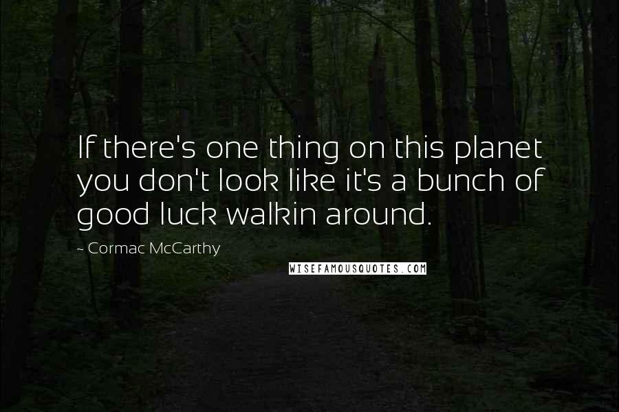 Cormac McCarthy Quotes: If there's one thing on this planet you don't look like it's a bunch of good luck walkin around.