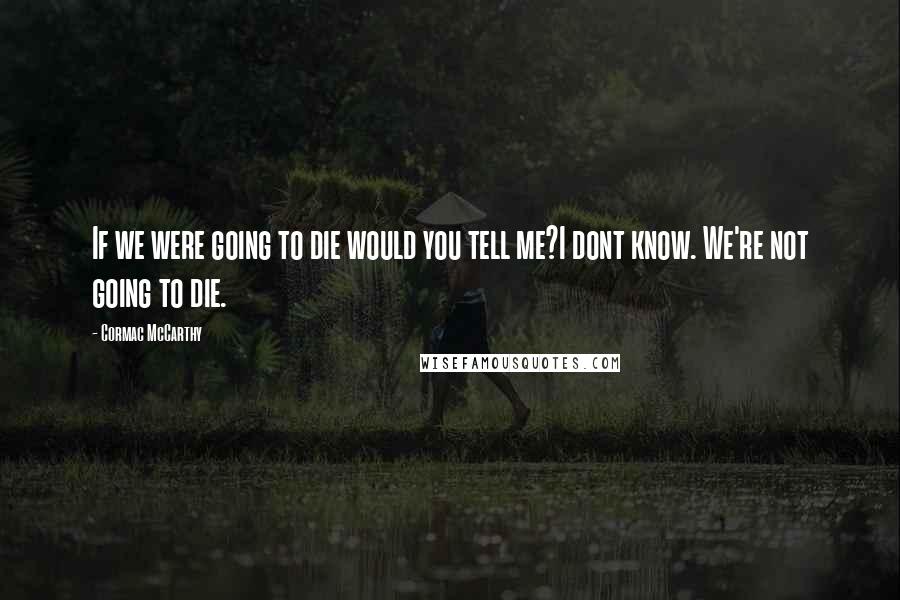 Cormac McCarthy Quotes: If we were going to die would you tell me?I dont know. We're not going to die.