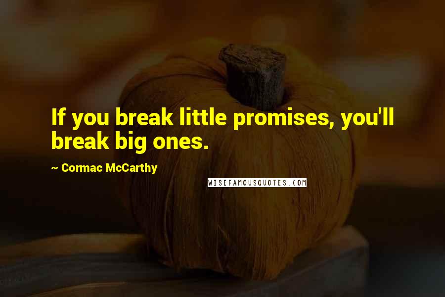 Cormac McCarthy Quotes: If you break little promises, you'll break big ones.