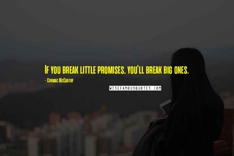 Cormac McCarthy Quotes: If you break little promises, you'll break big ones.