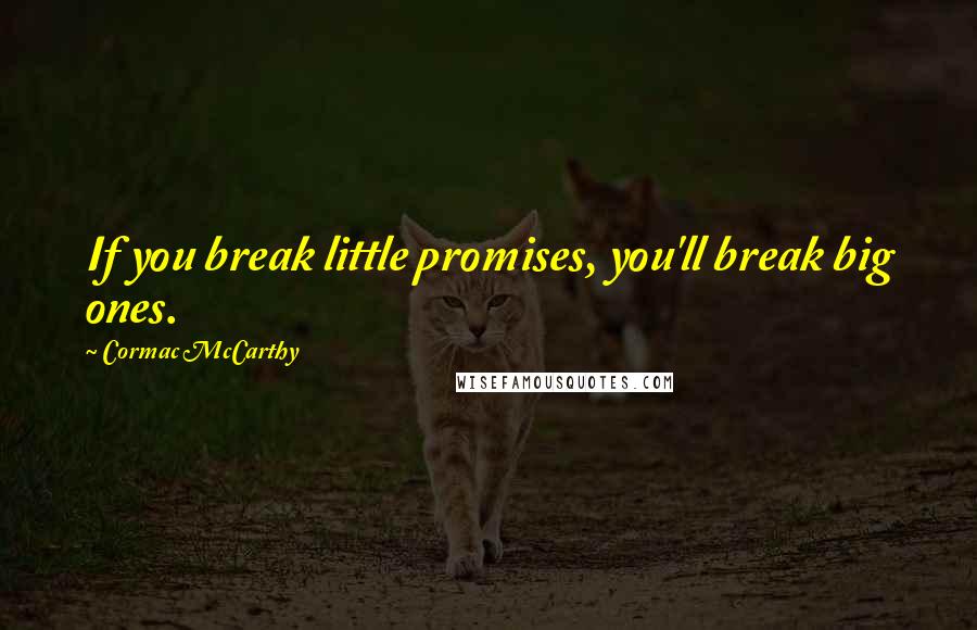 Cormac McCarthy Quotes: If you break little promises, you'll break big ones.