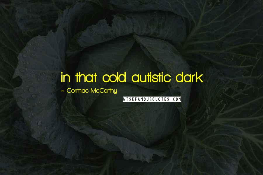 Cormac McCarthy Quotes: in that cold autistic dark.