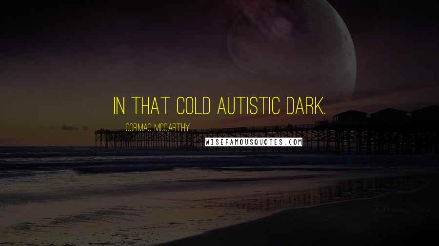 Cormac McCarthy Quotes: in that cold autistic dark.