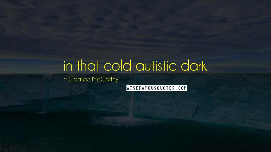 Cormac McCarthy Quotes: in that cold autistic dark.