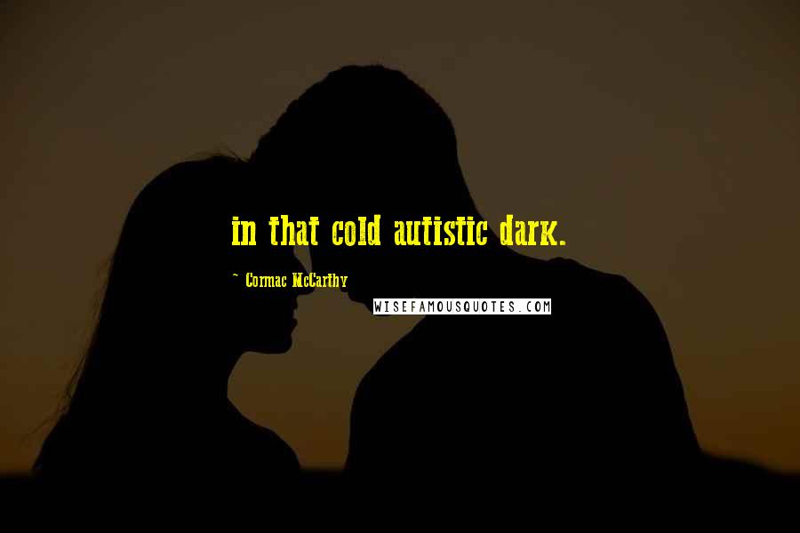 Cormac McCarthy Quotes: in that cold autistic dark.