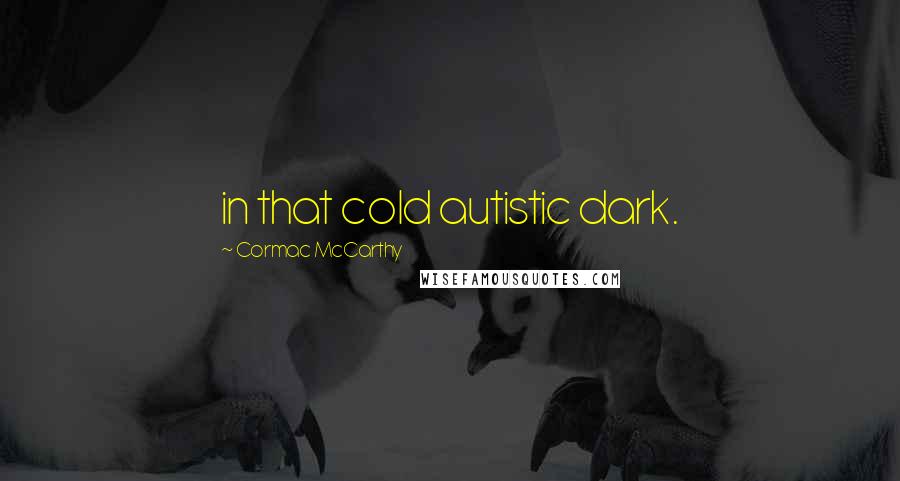 Cormac McCarthy Quotes: in that cold autistic dark.