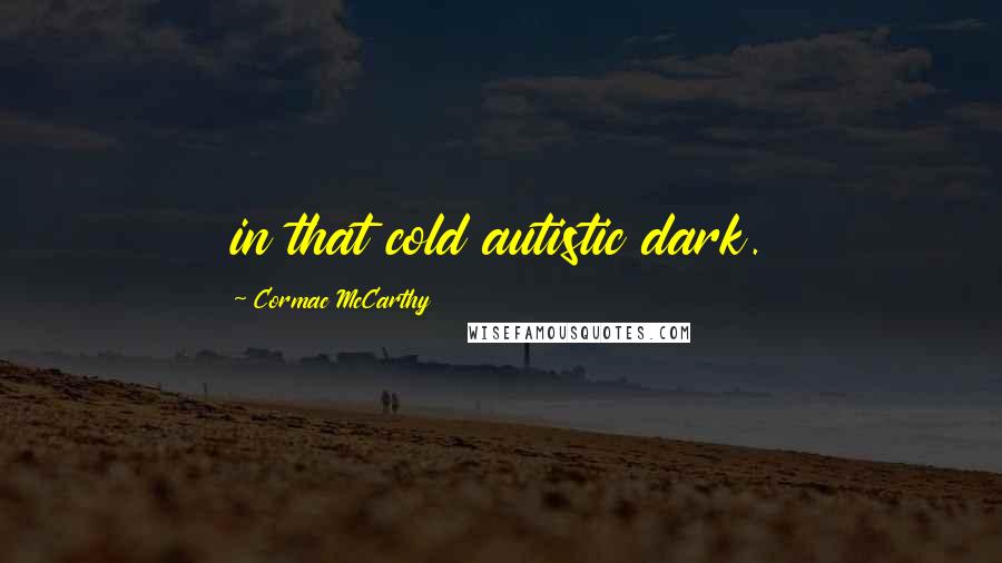 Cormac McCarthy Quotes: in that cold autistic dark.