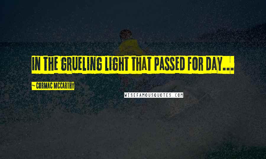 Cormac McCarthy Quotes: In the grueling light that passed for day...