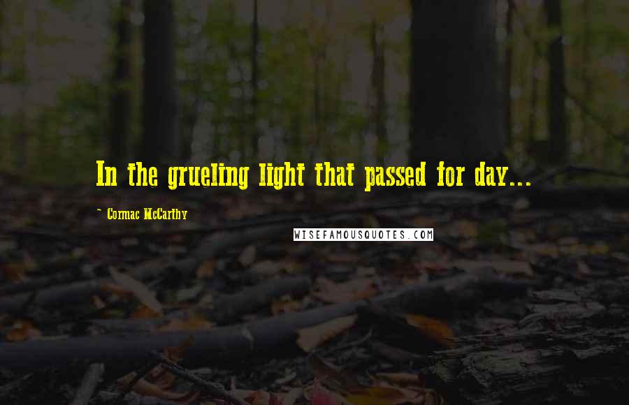 Cormac McCarthy Quotes: In the grueling light that passed for day...