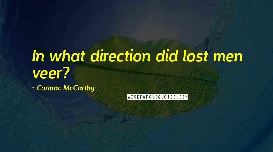 Cormac McCarthy Quotes: In what direction did lost men veer?