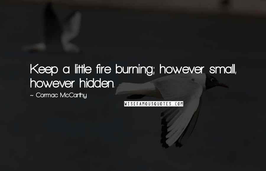 Cormac McCarthy Quotes: Keep a little fire burning; however small, however hidden.