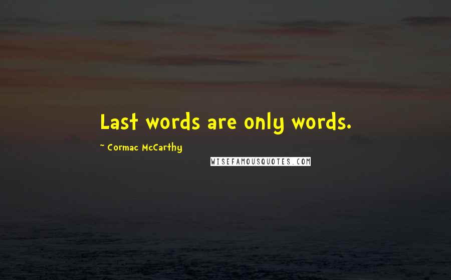 Cormac McCarthy Quotes: Last words are only words.