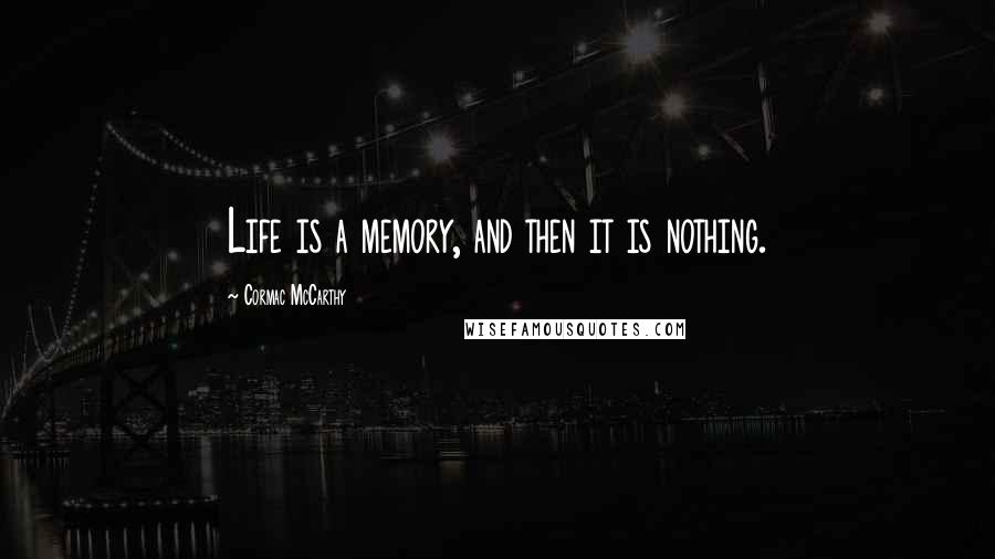 Cormac McCarthy Quotes: Life is a memory, and then it is nothing.