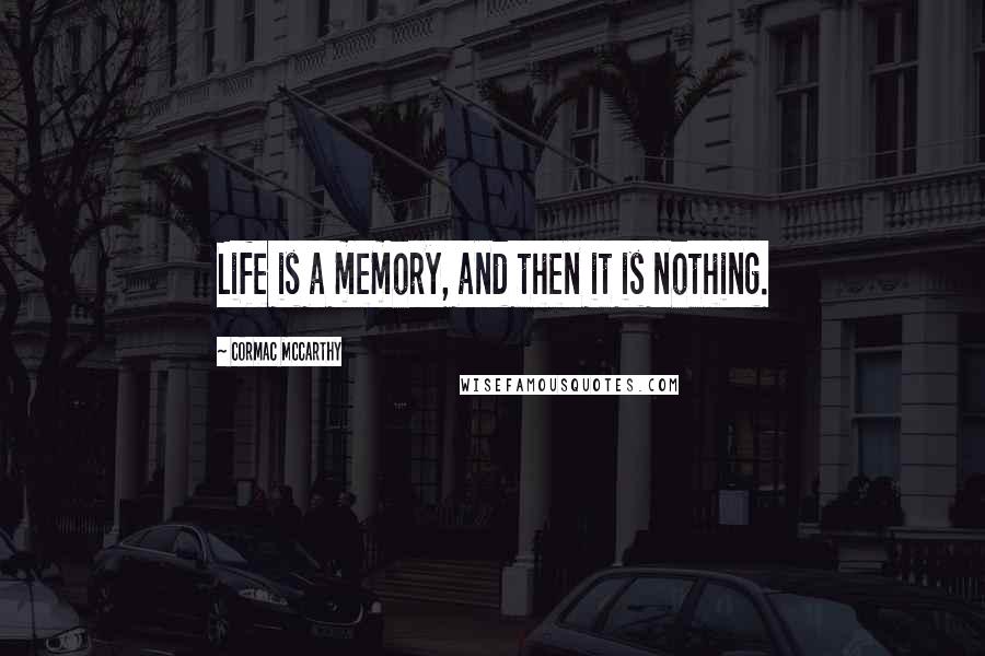 Cormac McCarthy Quotes: Life is a memory, and then it is nothing.