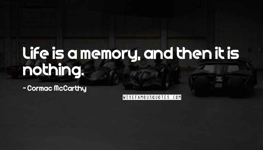 Cormac McCarthy Quotes: Life is a memory, and then it is nothing.