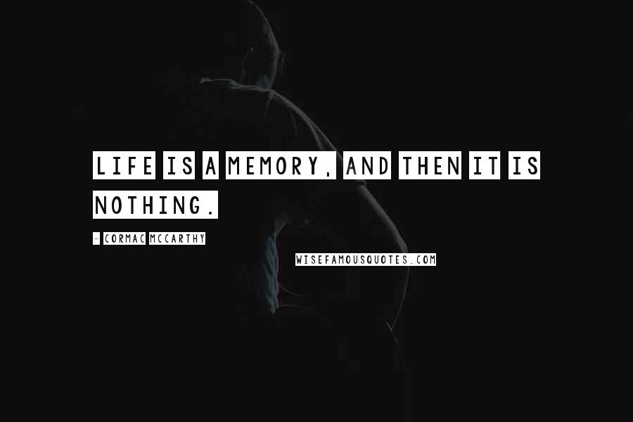 Cormac McCarthy Quotes: Life is a memory, and then it is nothing.