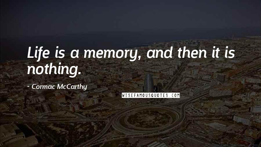 Cormac McCarthy Quotes: Life is a memory, and then it is nothing.