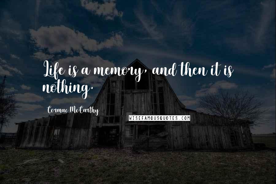 Cormac McCarthy Quotes: Life is a memory, and then it is nothing.