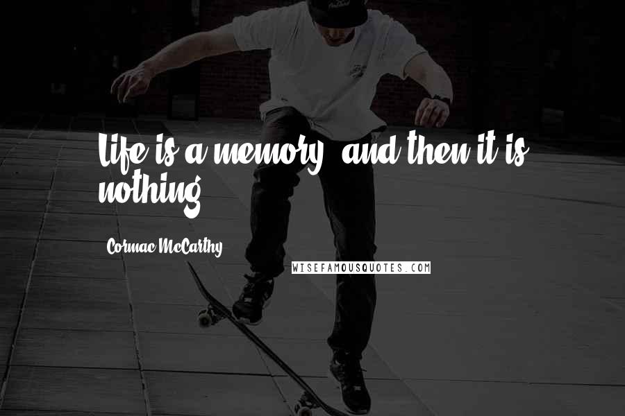 Cormac McCarthy Quotes: Life is a memory, and then it is nothing.