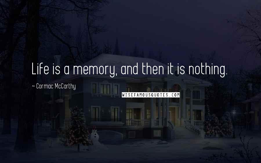 Cormac McCarthy Quotes: Life is a memory, and then it is nothing.