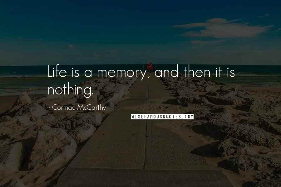 Cormac McCarthy Quotes: Life is a memory, and then it is nothing.