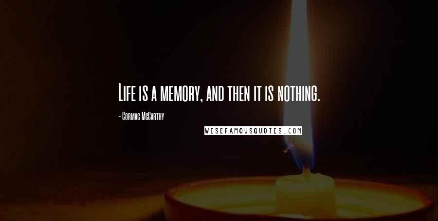 Cormac McCarthy Quotes: Life is a memory, and then it is nothing.