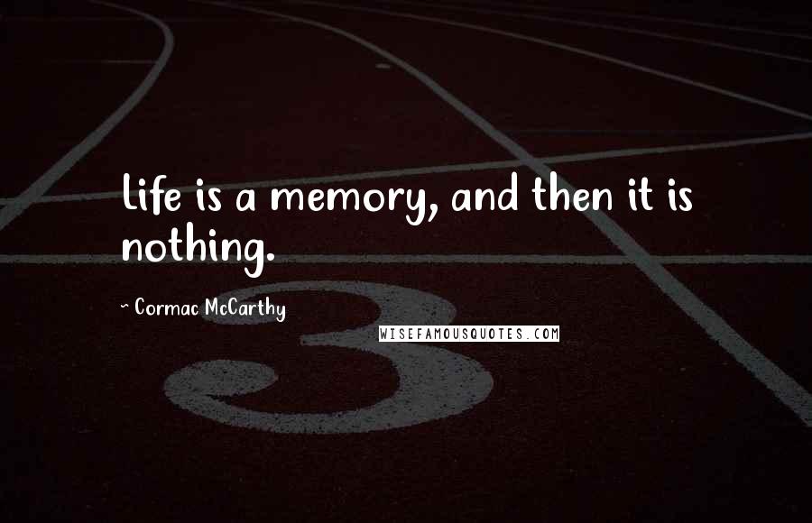 Cormac McCarthy Quotes: Life is a memory, and then it is nothing.