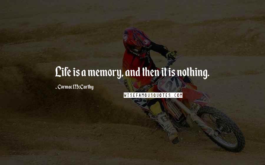 Cormac McCarthy Quotes: Life is a memory, and then it is nothing.