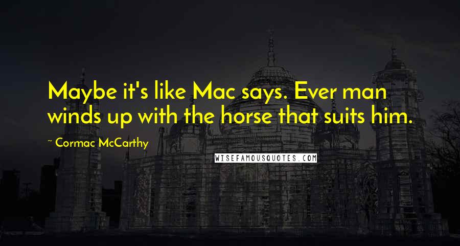 Cormac McCarthy Quotes: Maybe it's like Mac says. Ever man winds up with the horse that suits him.