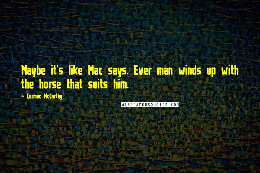 Cormac McCarthy Quotes: Maybe it's like Mac says. Ever man winds up with the horse that suits him.