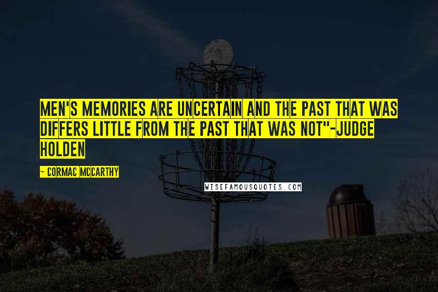 Cormac McCarthy Quotes: Men's memories are uncertain and the past that was differs little from the past that was not"-Judge Holden