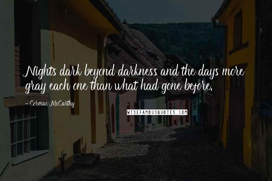 Cormac McCarthy Quotes: Nights dark beyond darkness and the days more gray each one than what had gone before.