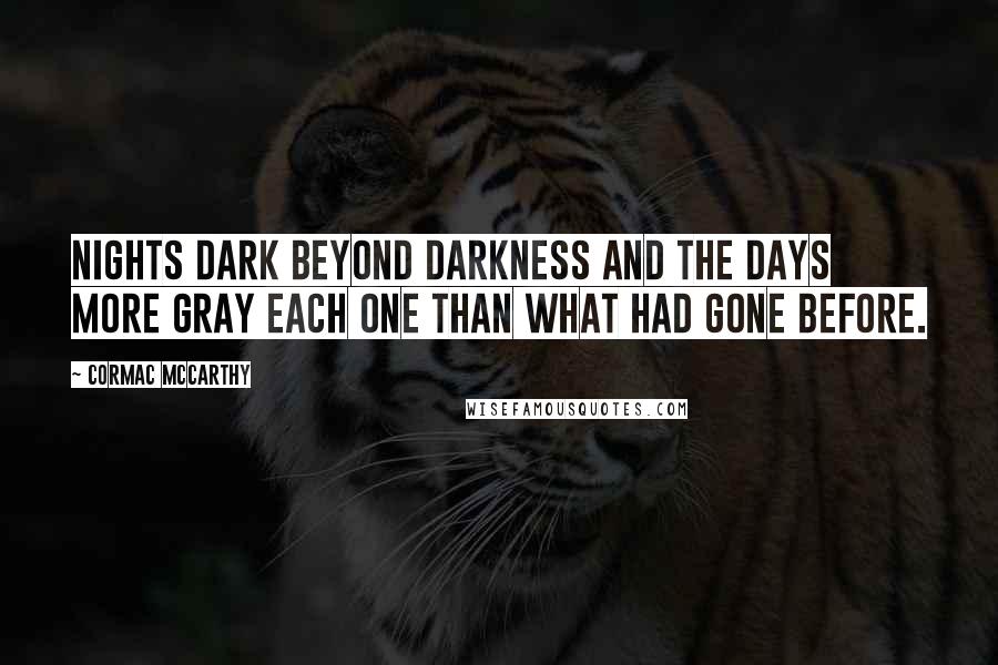 Cormac McCarthy Quotes: Nights dark beyond darkness and the days more gray each one than what had gone before.