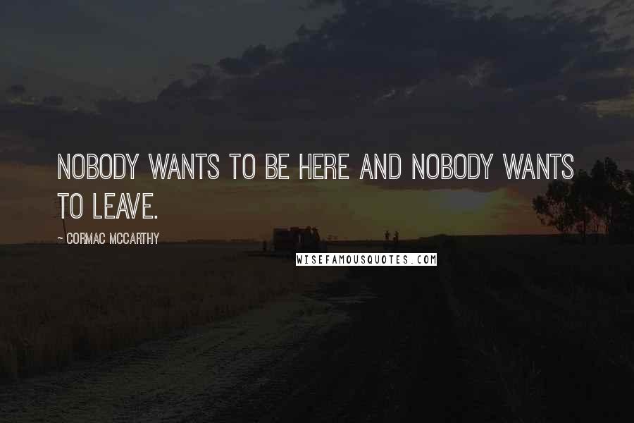 Cormac McCarthy Quotes: Nobody wants to be here and nobody wants to leave.