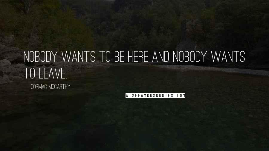 Cormac McCarthy Quotes: Nobody wants to be here and nobody wants to leave.