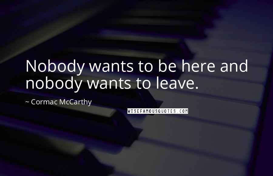 Cormac McCarthy Quotes: Nobody wants to be here and nobody wants to leave.