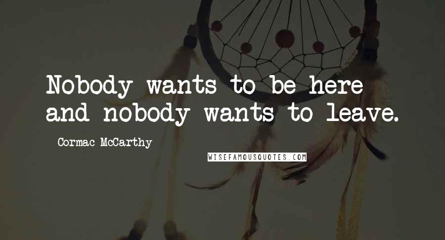 Cormac McCarthy Quotes: Nobody wants to be here and nobody wants to leave.