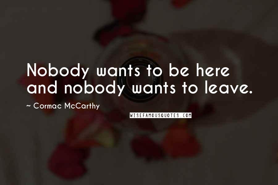 Cormac McCarthy Quotes: Nobody wants to be here and nobody wants to leave.