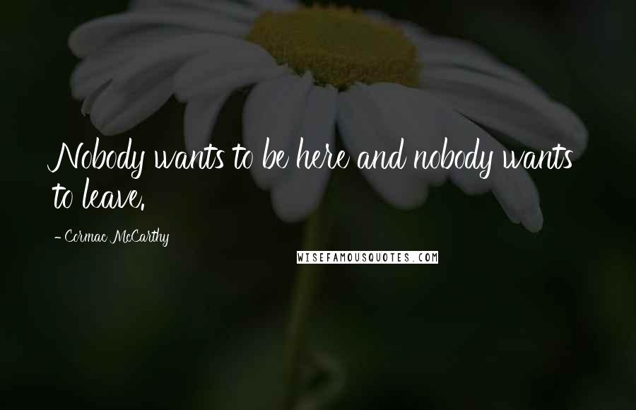 Cormac McCarthy Quotes: Nobody wants to be here and nobody wants to leave.