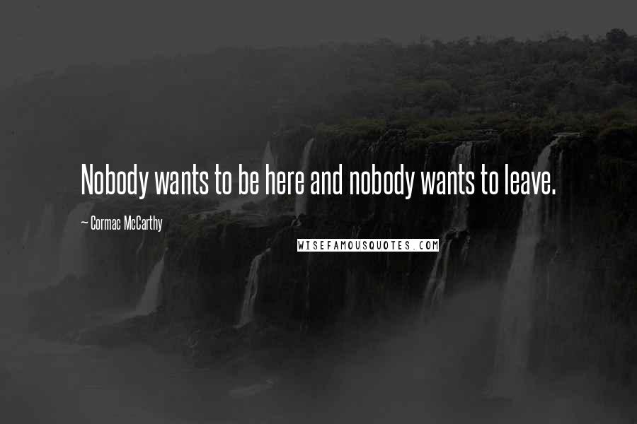 Cormac McCarthy Quotes: Nobody wants to be here and nobody wants to leave.