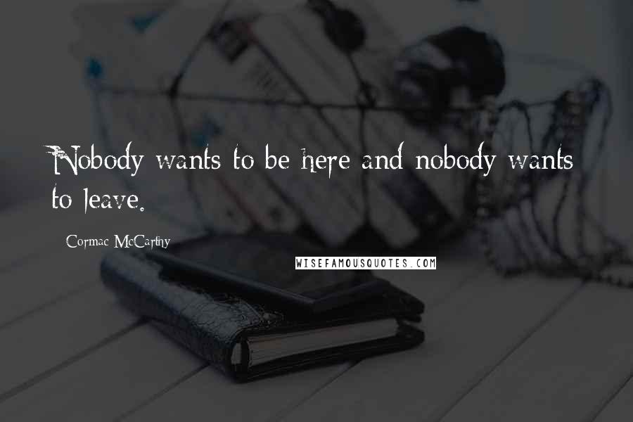 Cormac McCarthy Quotes: Nobody wants to be here and nobody wants to leave.