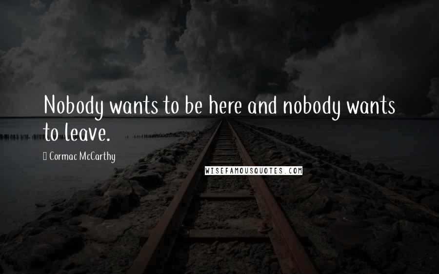 Cormac McCarthy Quotes: Nobody wants to be here and nobody wants to leave.