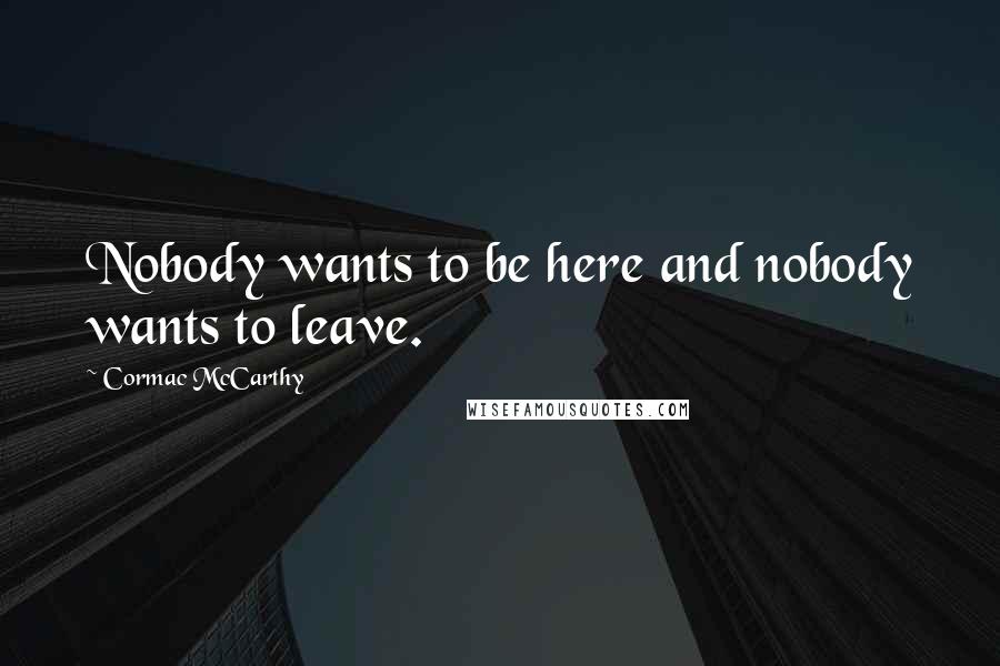 Cormac McCarthy Quotes: Nobody wants to be here and nobody wants to leave.