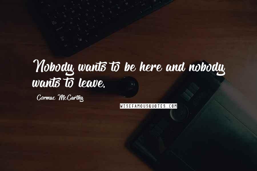 Cormac McCarthy Quotes: Nobody wants to be here and nobody wants to leave.