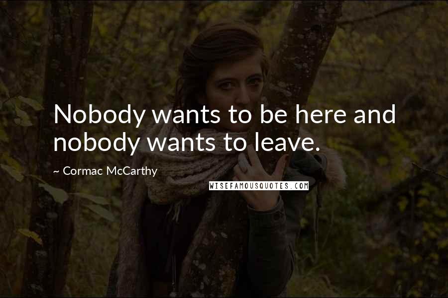 Cormac McCarthy Quotes: Nobody wants to be here and nobody wants to leave.