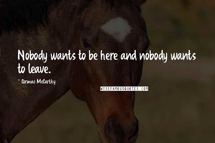 Cormac McCarthy Quotes: Nobody wants to be here and nobody wants to leave.