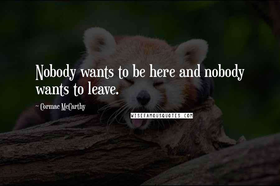 Cormac McCarthy Quotes: Nobody wants to be here and nobody wants to leave.